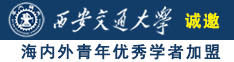 国产黑大鸡巴视频诚邀海内外青年优秀学者加盟西安交通大学