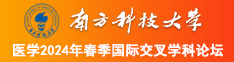 大鸡巴猛操肉穴激烈抽插啪啪啪视频南方科技大学医学2024年春季国际交叉学科论坛